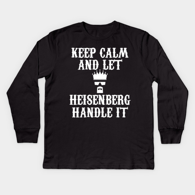 KEEP CALM AND LET HEISENBERG HANDLE IT